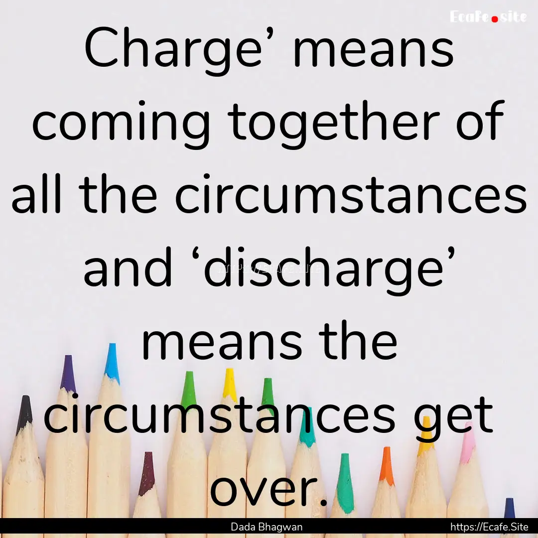 Charge’ means coming together of all the.... : Quote by Dada Bhagwan