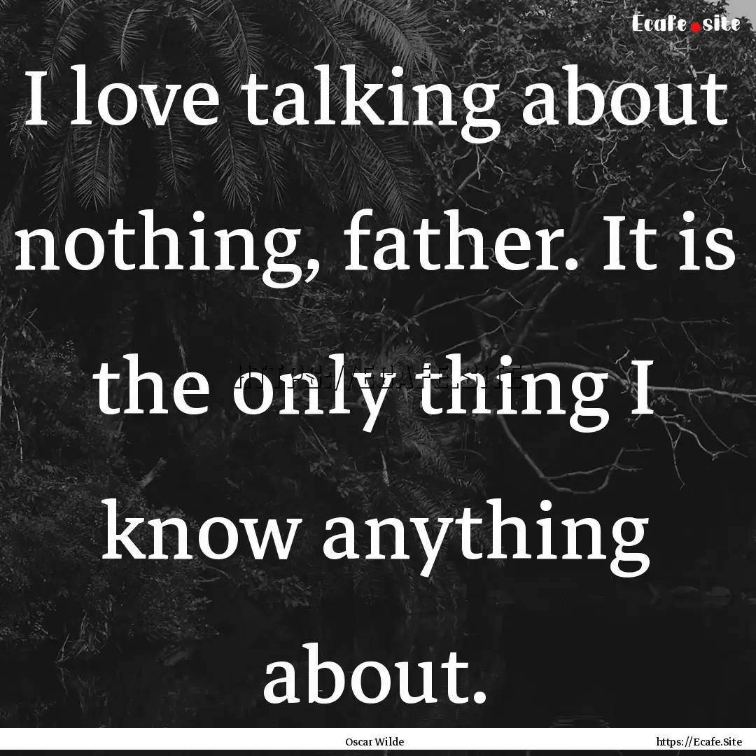 I love talking about nothing, father. It.... : Quote by Oscar Wilde