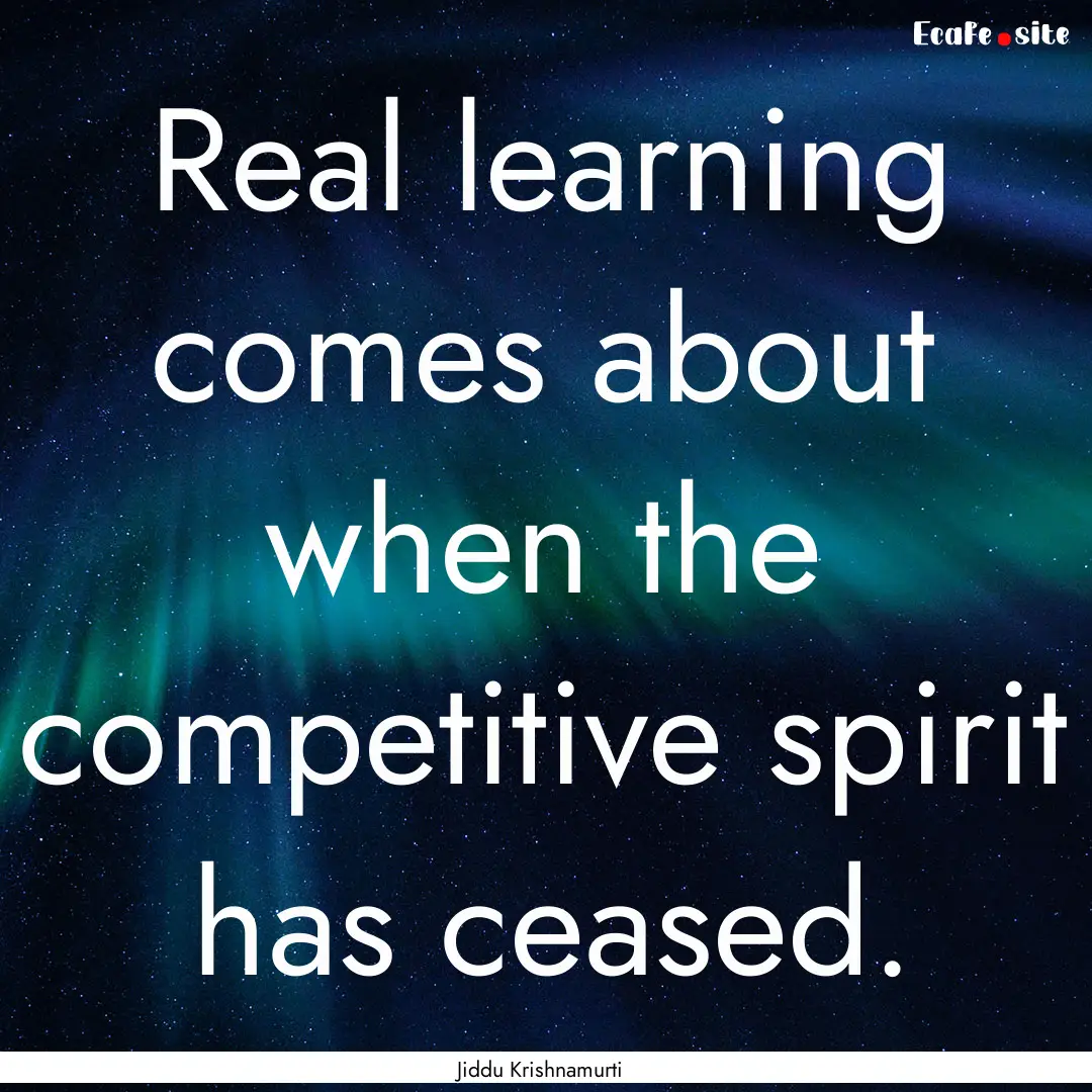 Real learning comes about when the competitive.... : Quote by Jiddu Krishnamurti