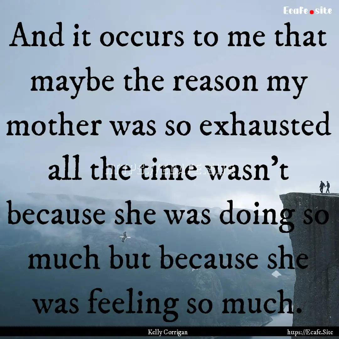 And it occurs to me that maybe the reason.... : Quote by Kelly Corrigan