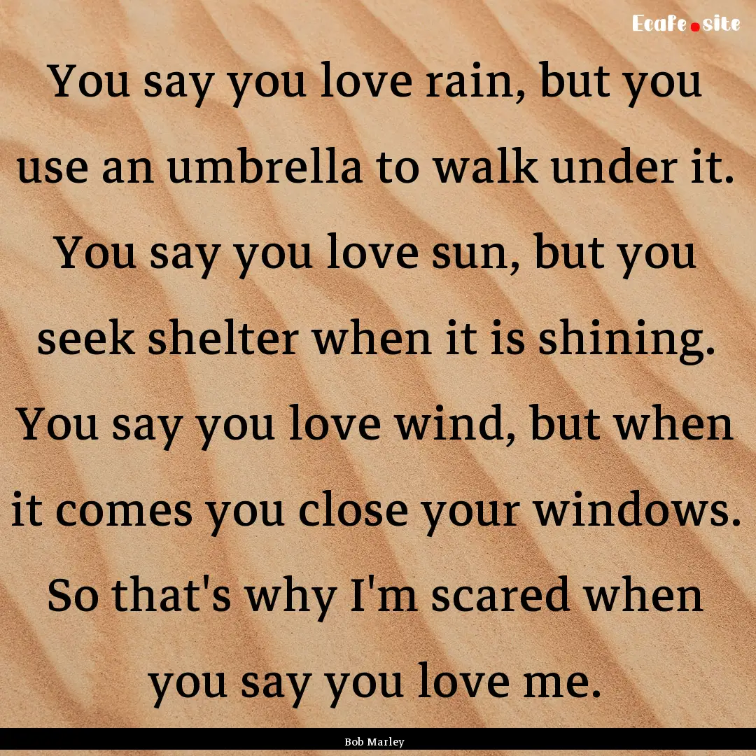 You say you love rain, but you use an umbrella.... : Quote by Bob Marley