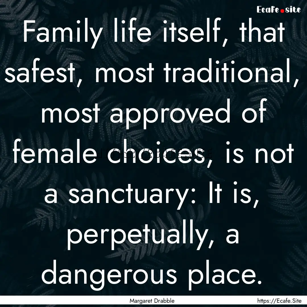 Family life itself, that safest, most traditional,.... : Quote by Margaret Drabble