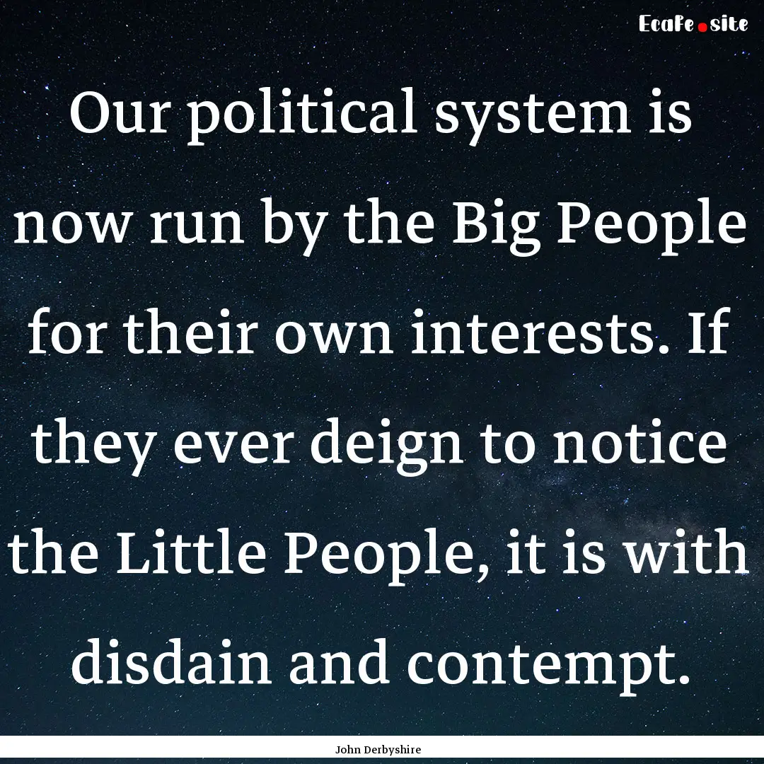 Our political system is now run by the Big.... : Quote by John Derbyshire