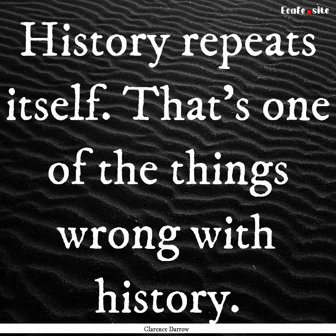 History repeats itself. That's one of the.... : Quote by Clarence Darrow