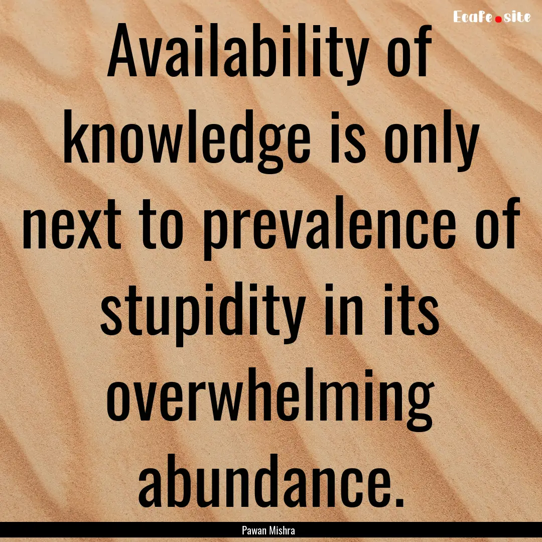 Availability of knowledge is only next to.... : Quote by Pawan Mishra