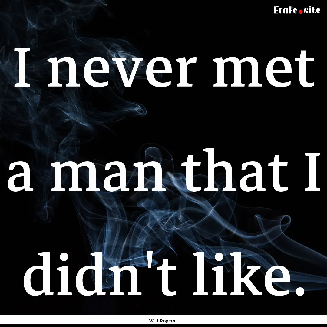 I never met a man that I didn't like. : Quote by Will Rogers