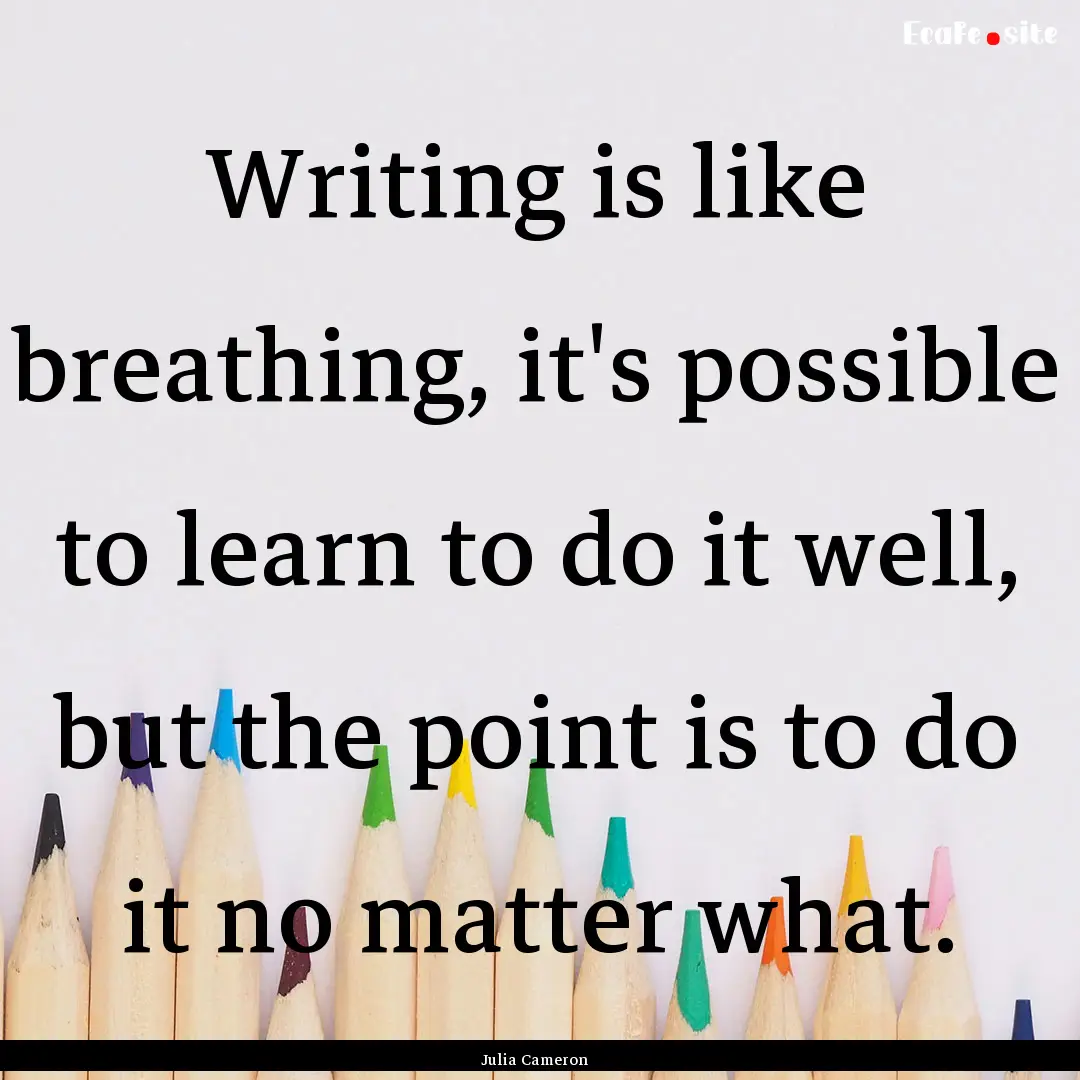 Writing is like breathing, it's possible.... : Quote by Julia Cameron