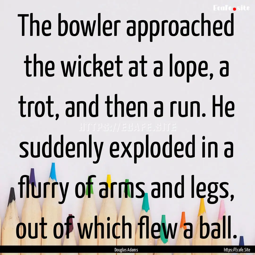 The bowler approached the wicket at a lope,.... : Quote by Douglas Adams