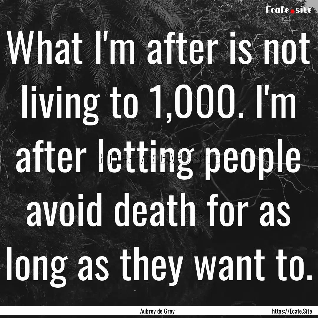 What I'm after is not living to 1,000. I'm.... : Quote by Aubrey de Grey