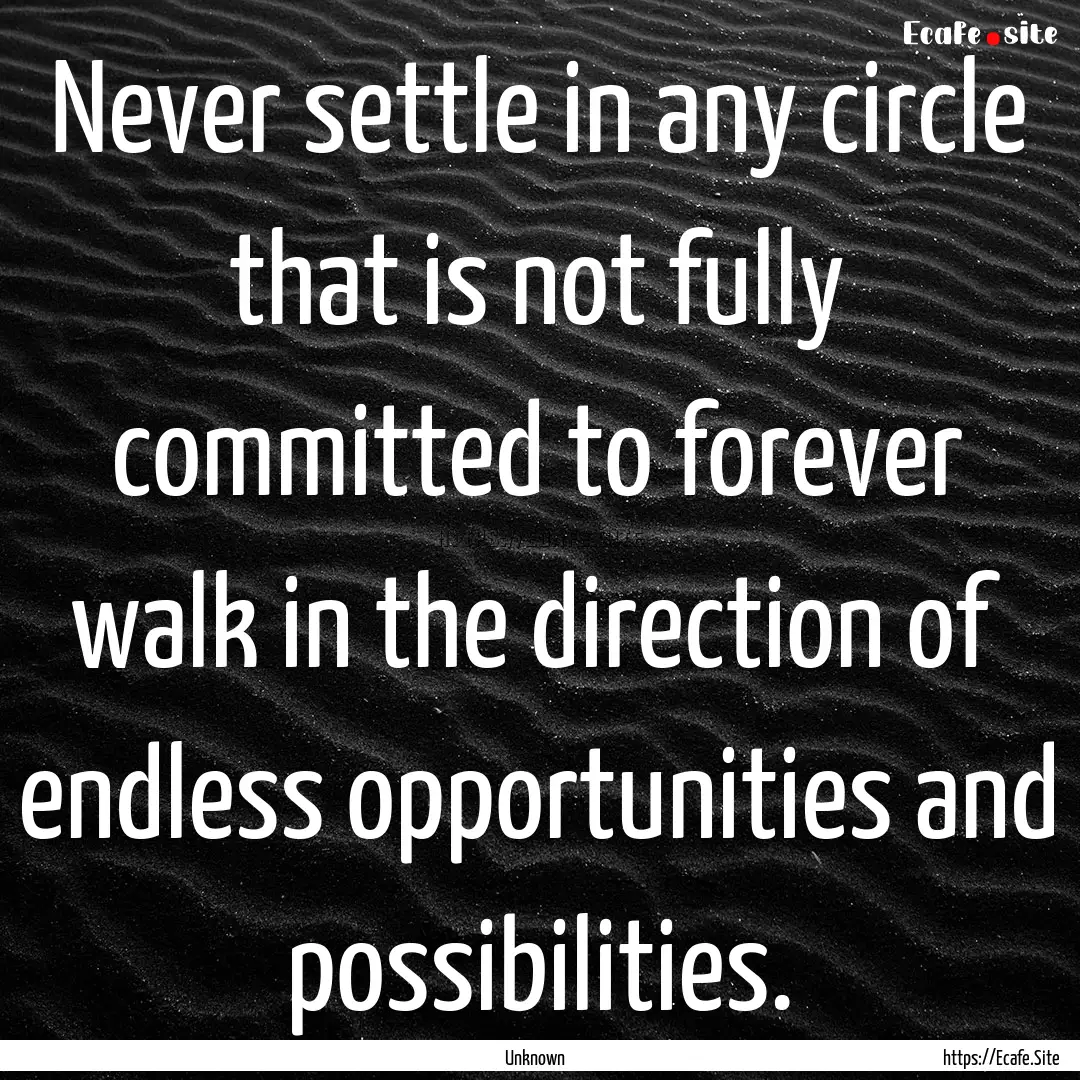 Never settle in any circle that is not fully.... : Quote by Unknown