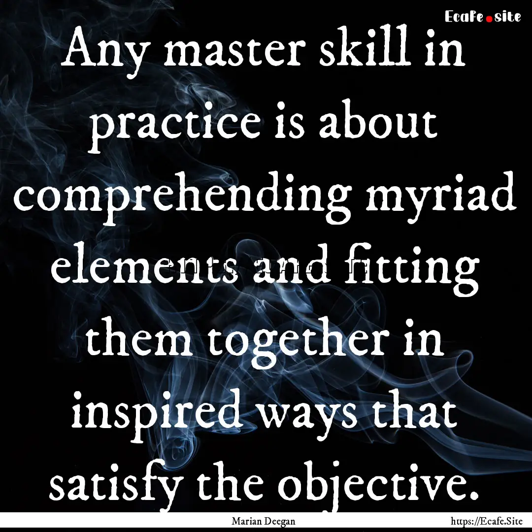 Any master skill in practice is about comprehending.... : Quote by Marian Deegan