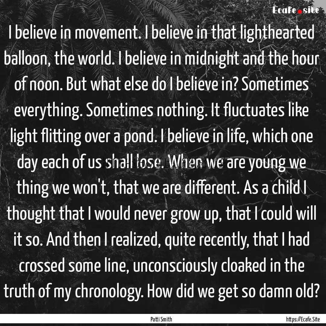 I believe in movement. I believe in that.... : Quote by Patti Smith