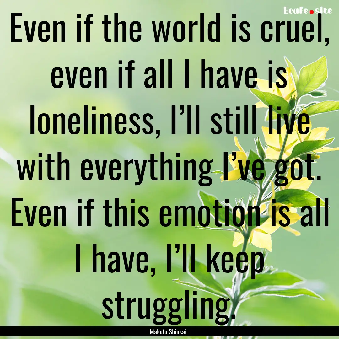 Even if the world is cruel, even if all I.... : Quote by Makoto Shinkai