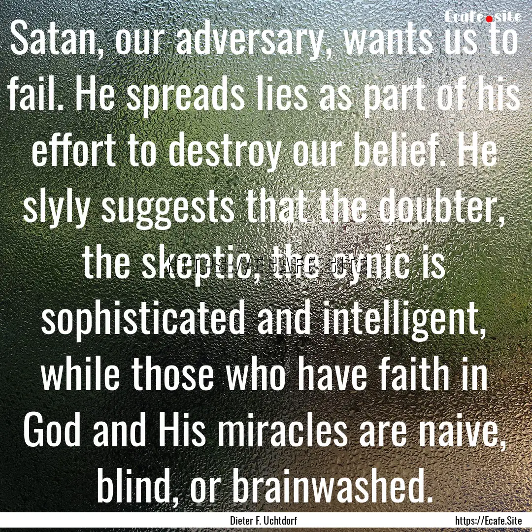 Satan, our adversary, wants us to fail. He.... : Quote by Dieter F. Uchtdorf