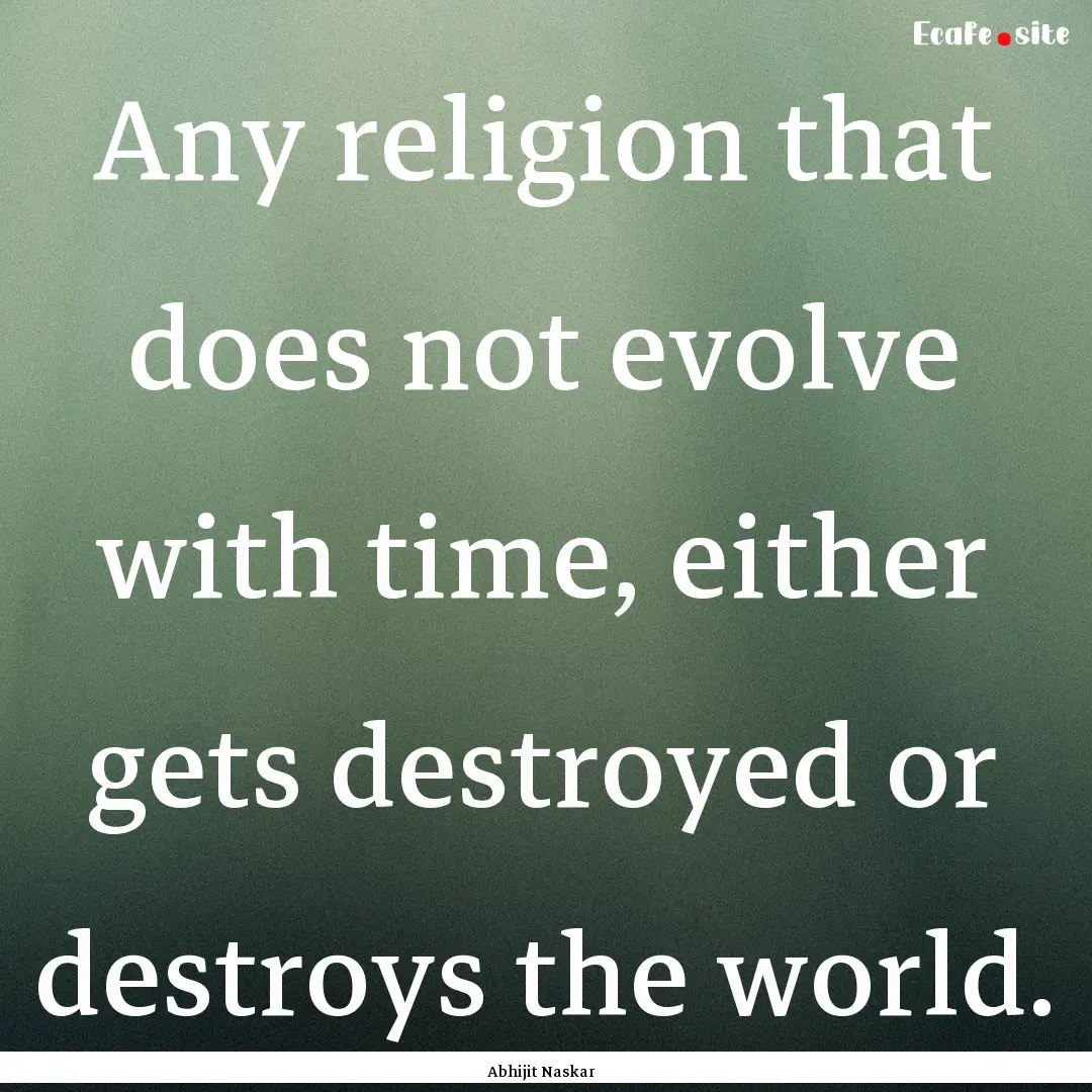 Any religion that does not evolve with time,.... : Quote by Abhijit Naskar