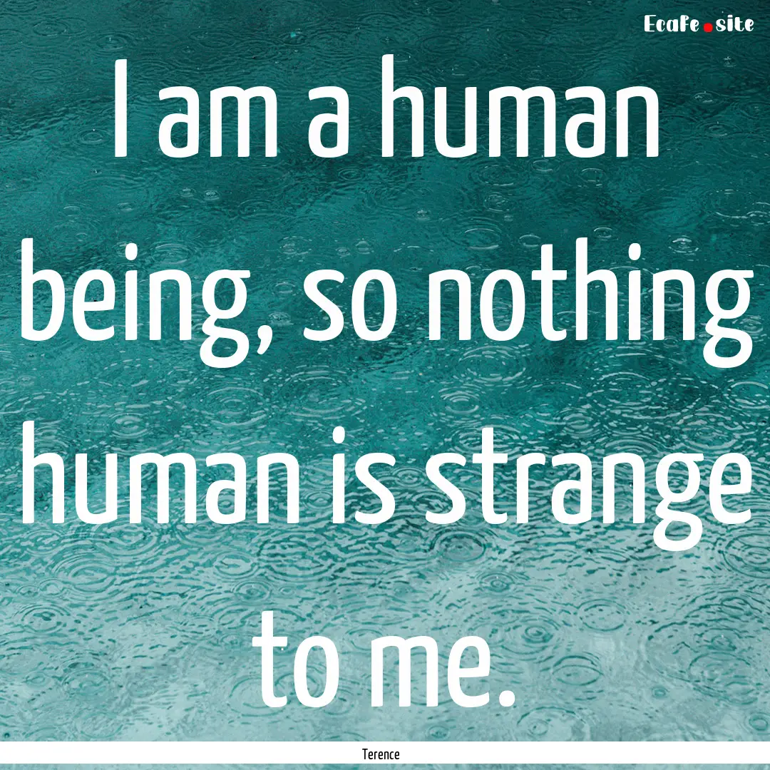 I am a human being, so nothing human is strange.... : Quote by Terence