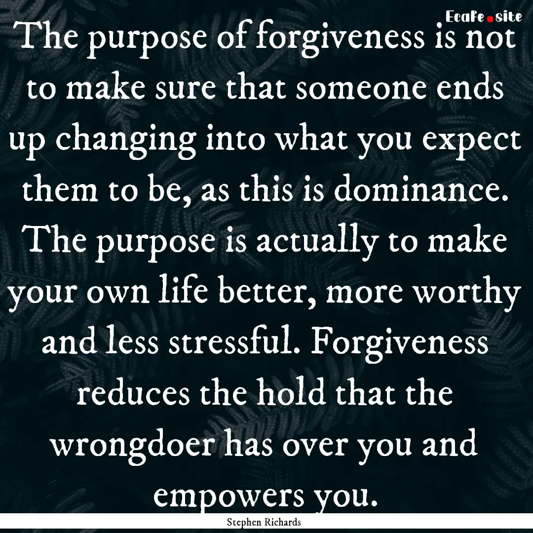 The purpose of forgiveness is not to make.... : Quote by Stephen Richards