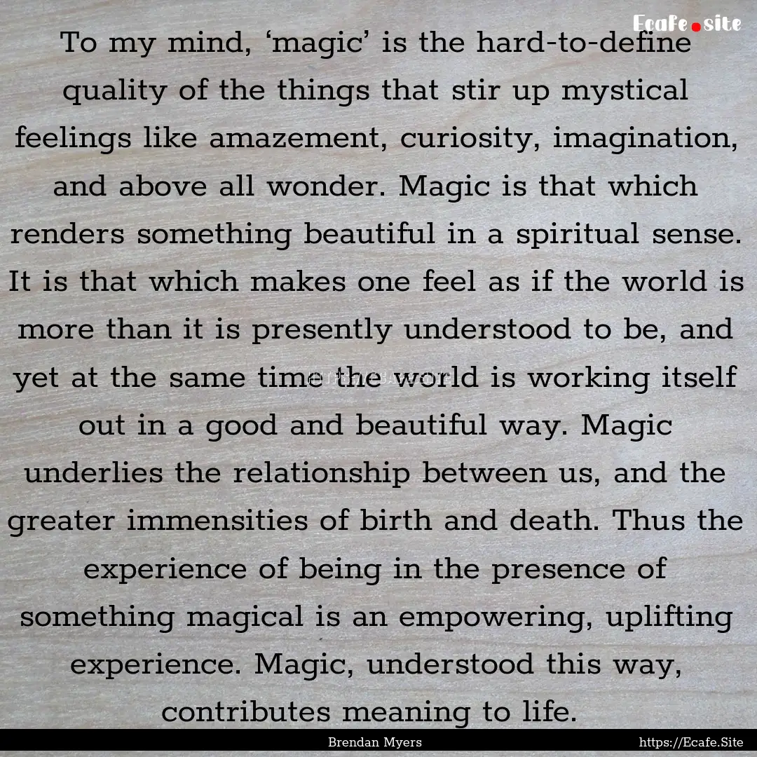 To my mind, ‘magic’ is the hard-to-define.... : Quote by Brendan Myers