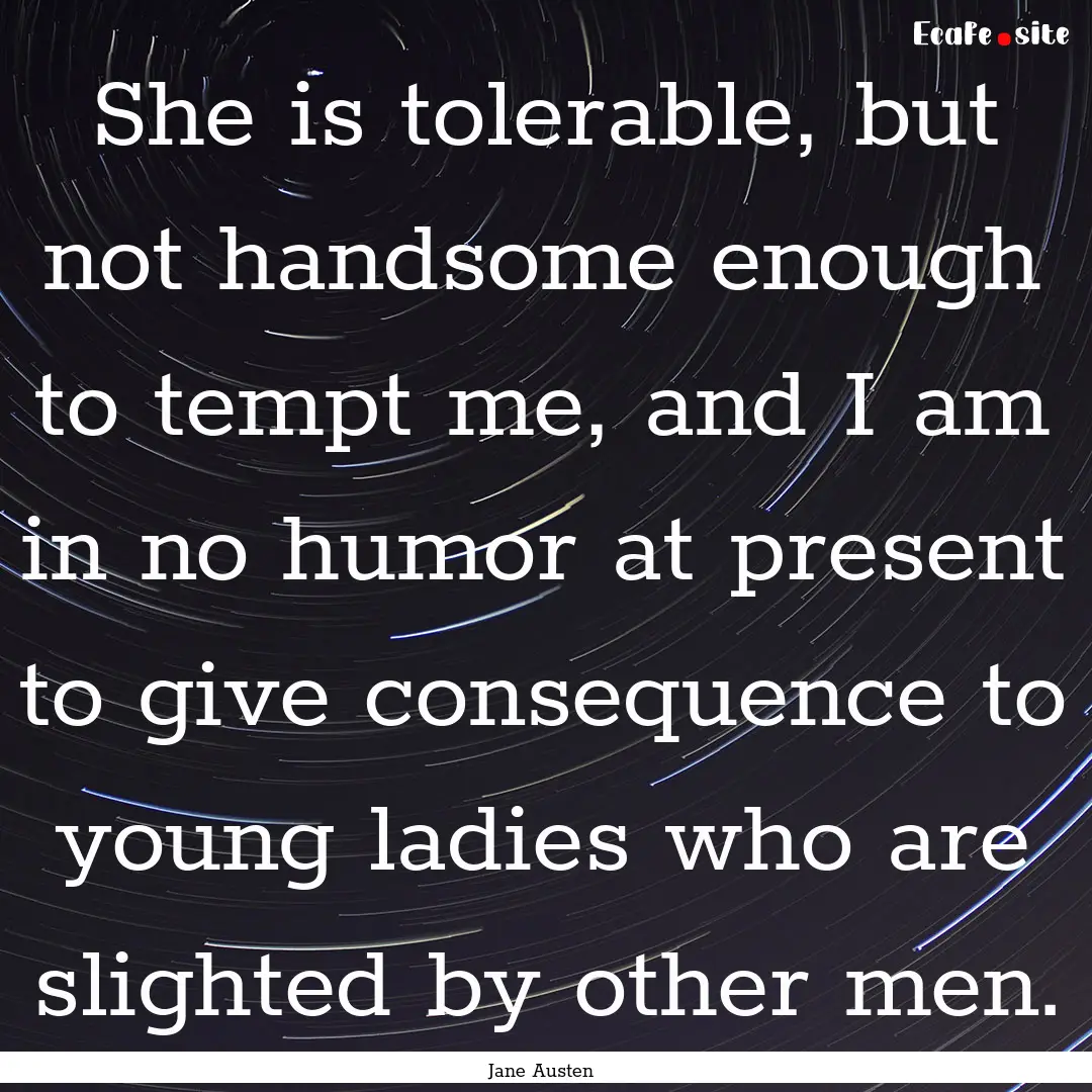 She is tolerable, but not handsome enough.... : Quote by Jane Austen