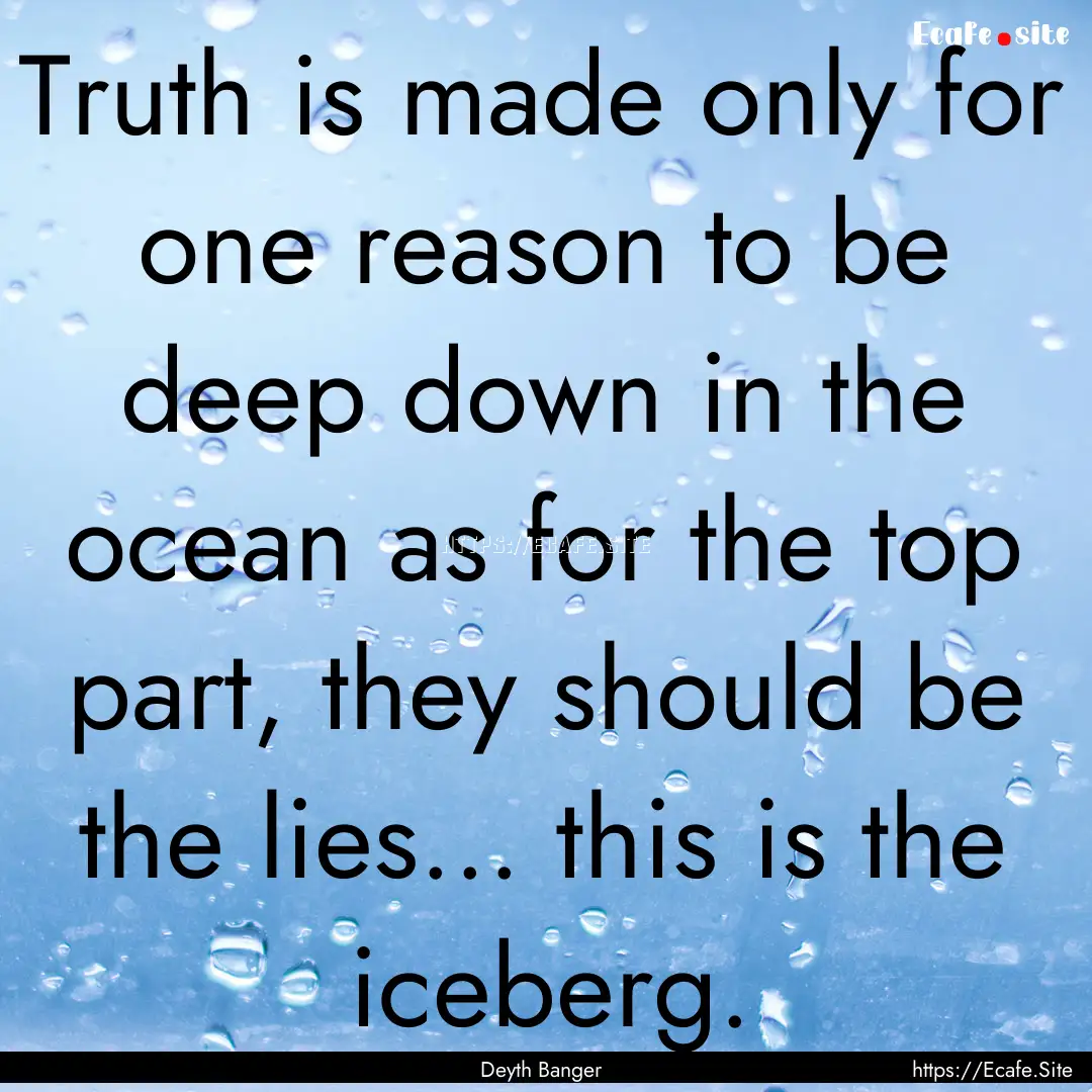 Truth is made only for one reason to be deep.... : Quote by Deyth Banger