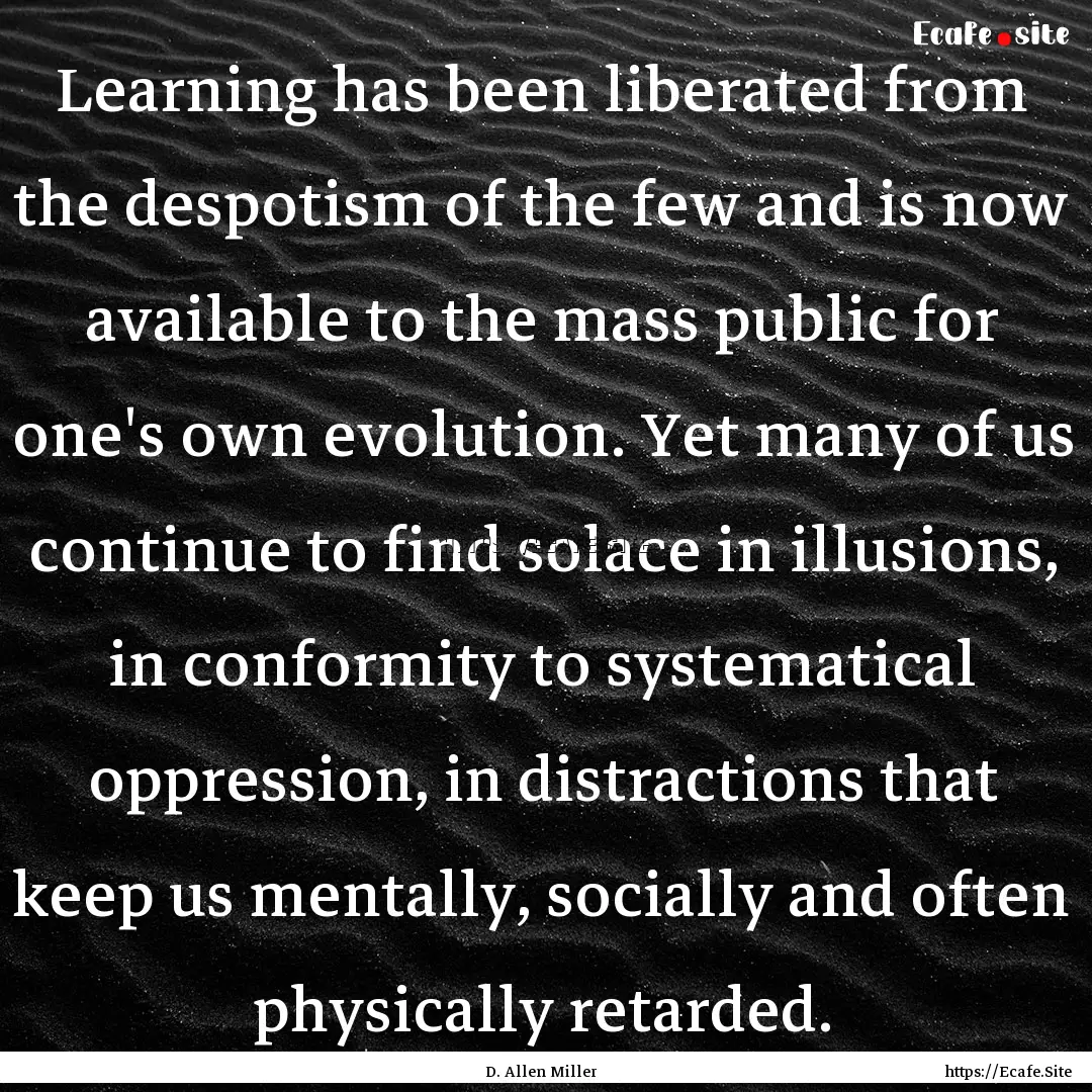 Learning has been liberated from the despotism.... : Quote by D. Allen Miller