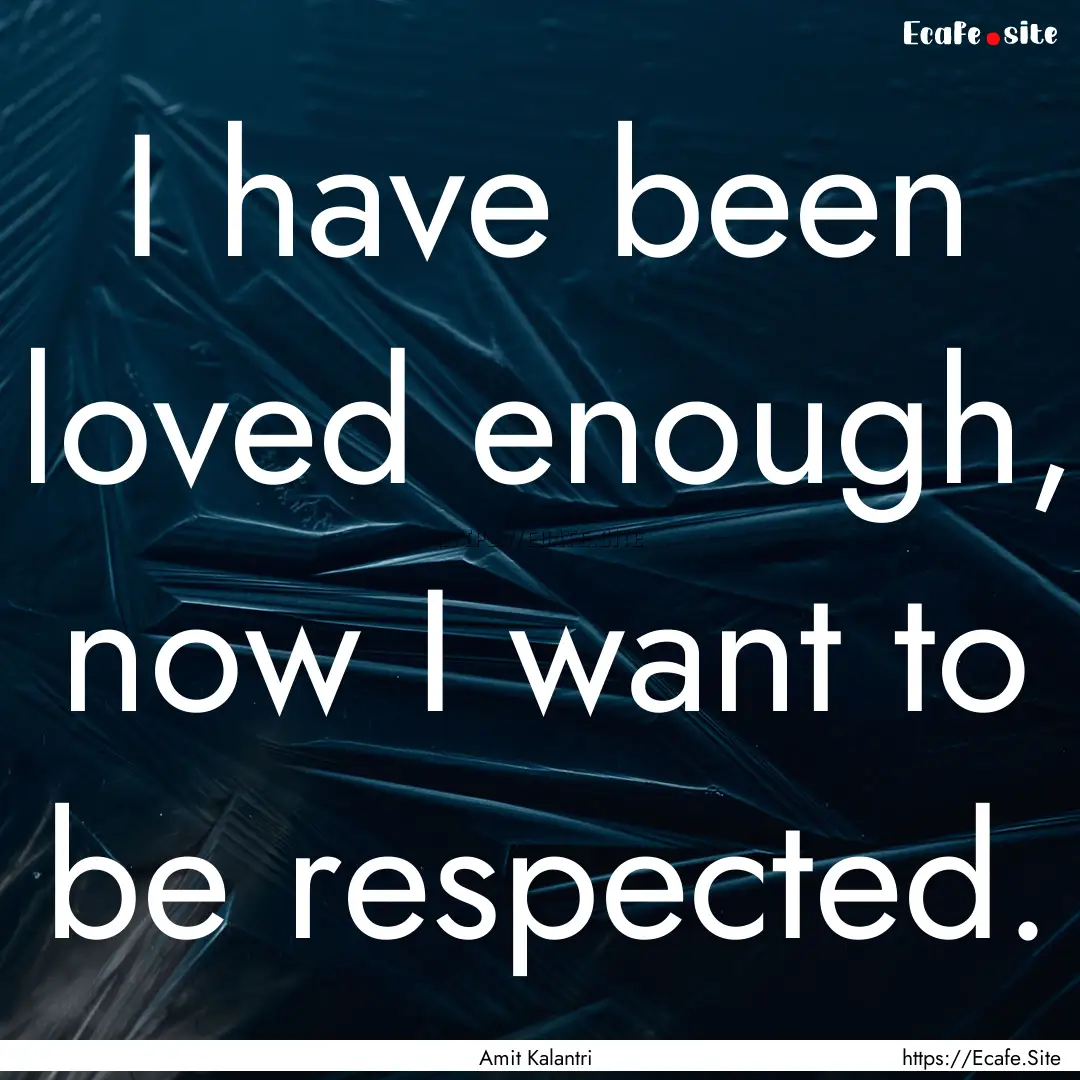 I have been loved enough, now I want to be.... : Quote by Amit Kalantri