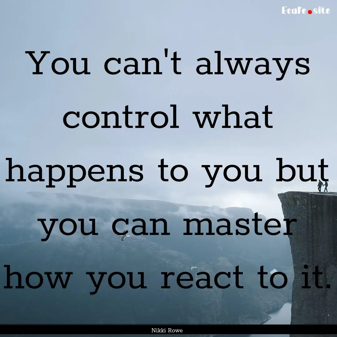 You can't always control what happens to.... : Quote by Nikki Rowe