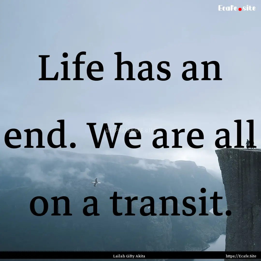 Life has an end. We are all on a transit..... : Quote by Lailah Gifty Akita