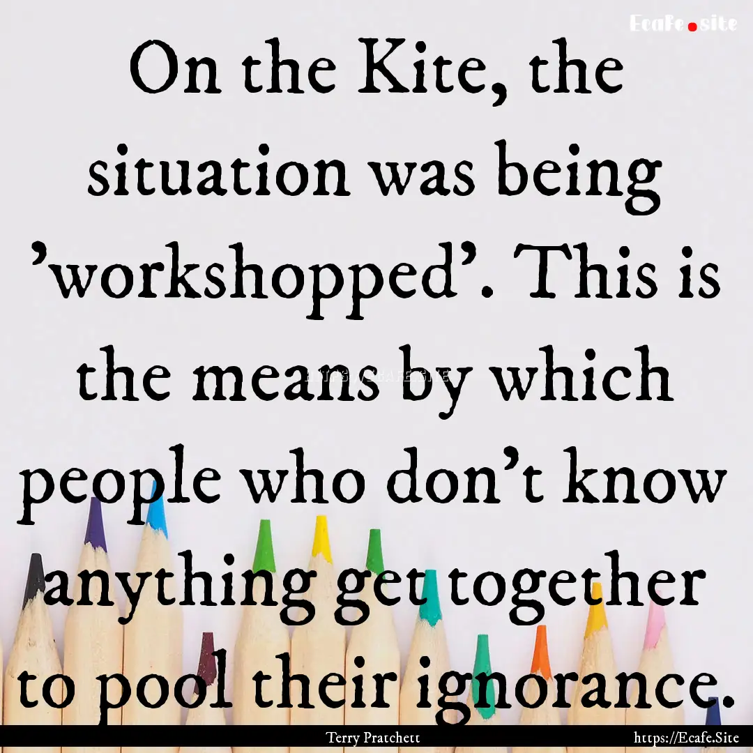 On the Kite, the situation was being 'workshopped'..... : Quote by Terry Pratchett