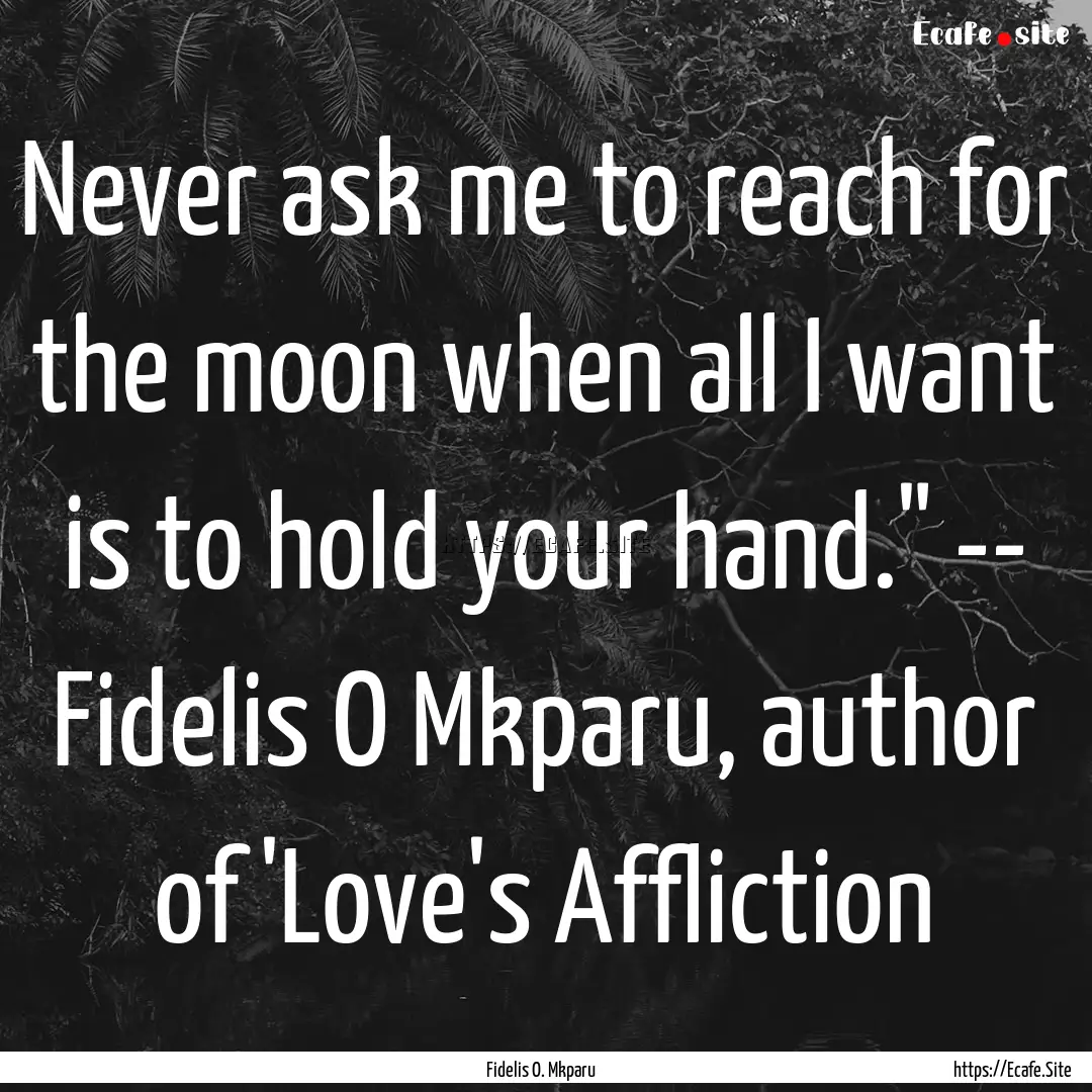 Never ask me to reach for the moon when all.... : Quote by Fidelis O. Mkparu