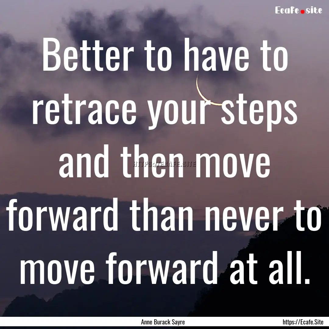 Better to have to retrace your steps and.... : Quote by Anne Burack Sayre