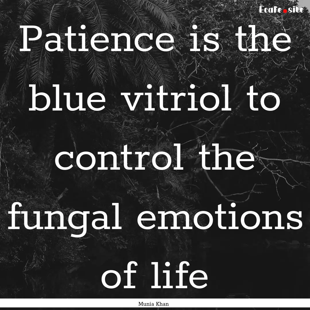 Patience is the blue vitriol to control the.... : Quote by Munia Khan