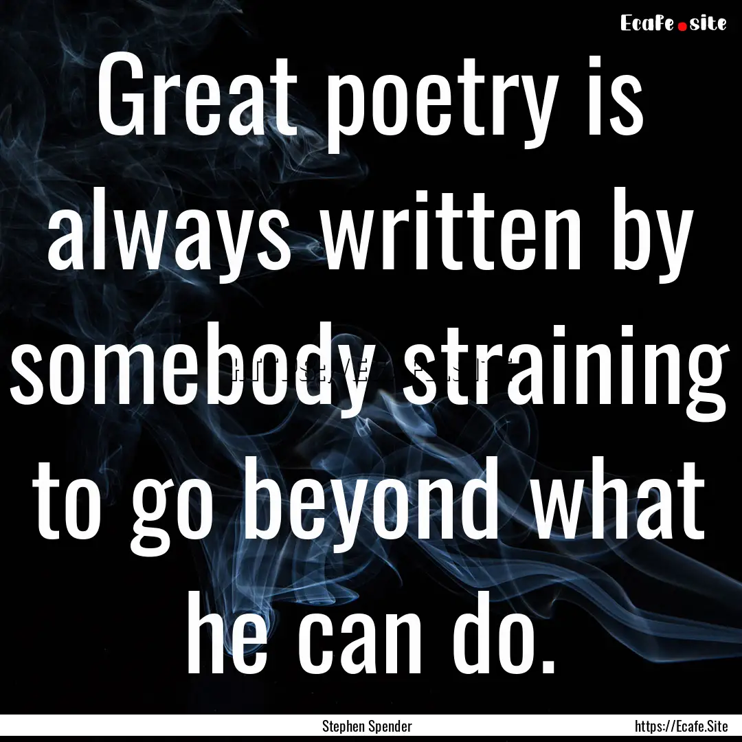 Great poetry is always written by somebody.... : Quote by Stephen Spender