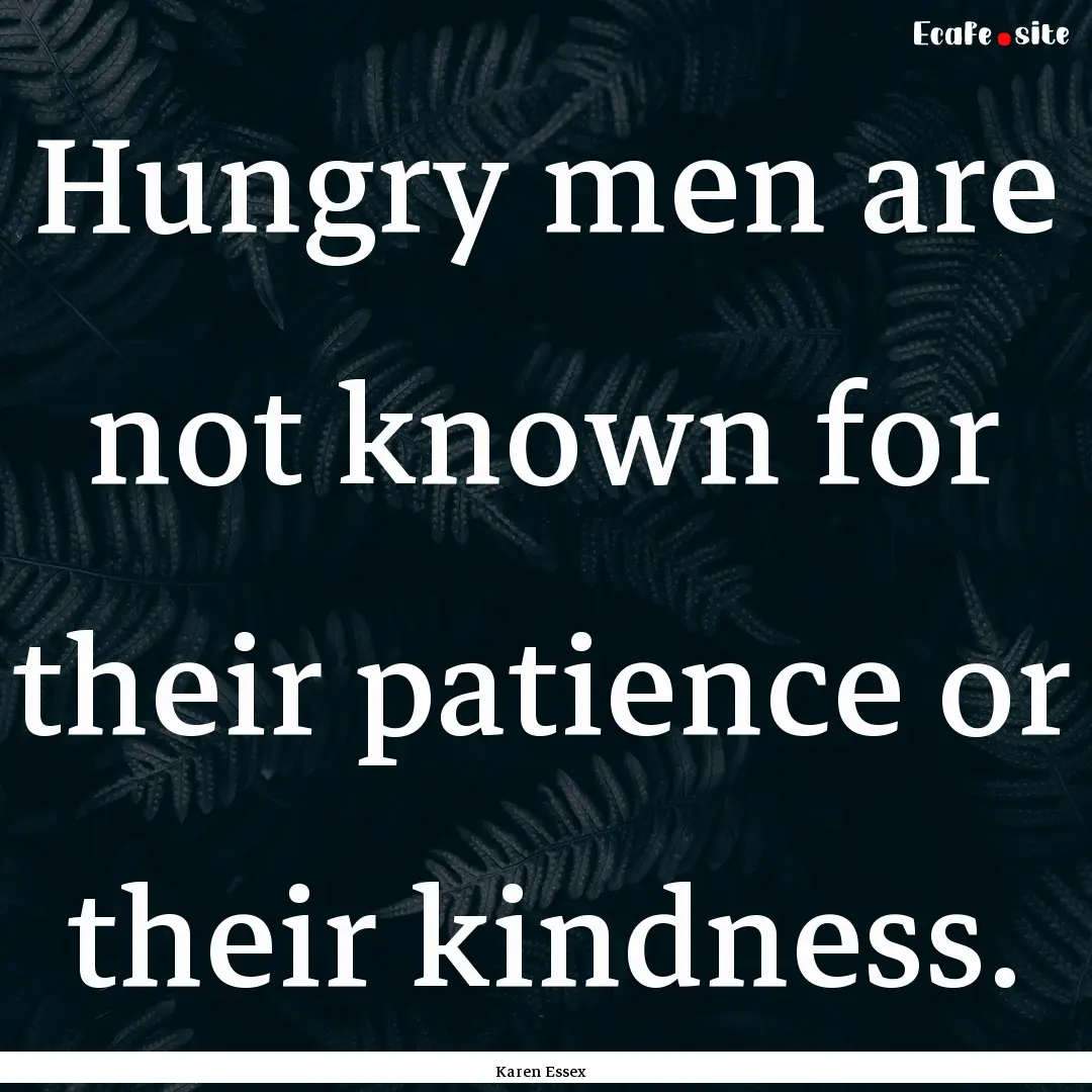 Hungry men are not known for their patience.... : Quote by Karen Essex