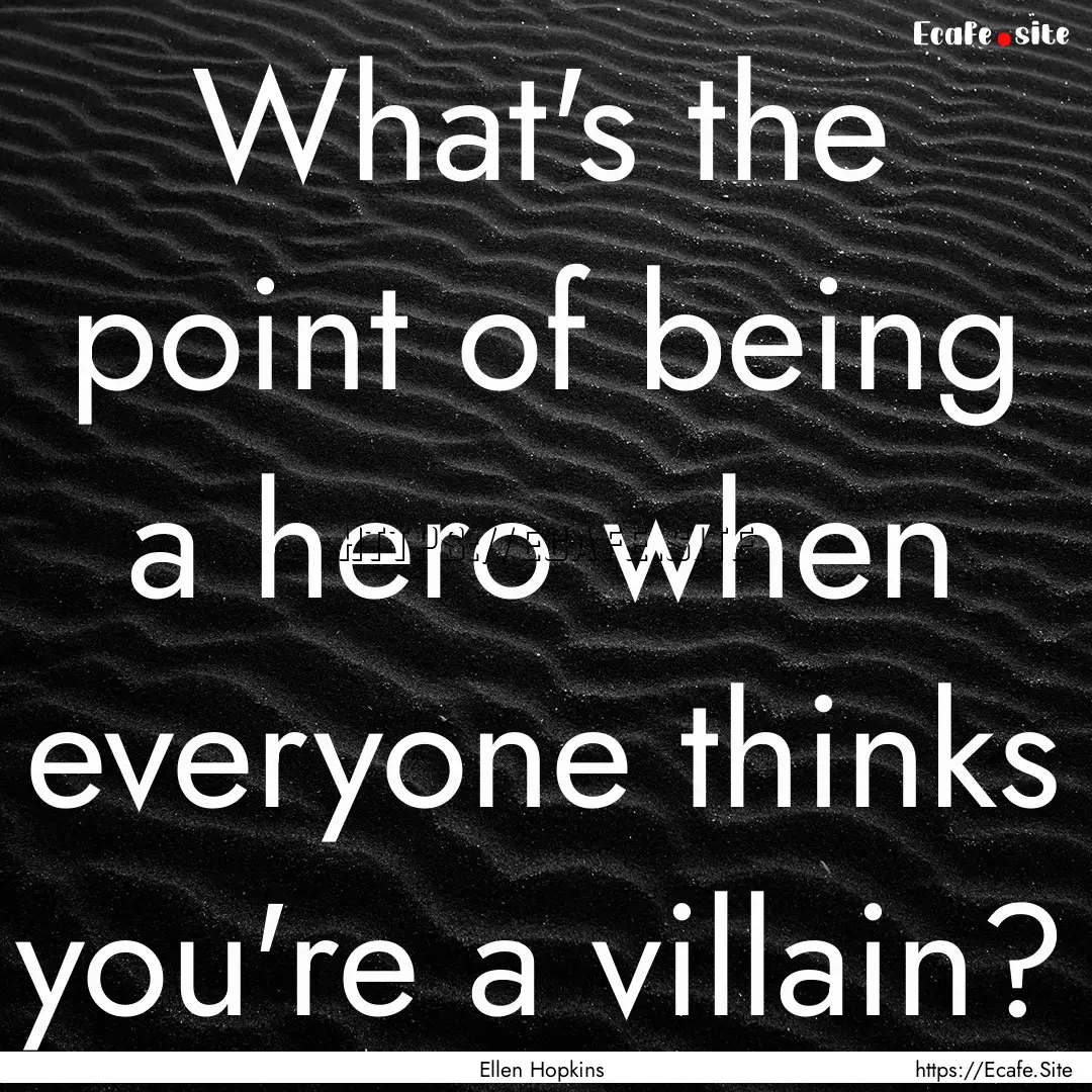 What's the point of being a hero when everyone.... : Quote by Ellen Hopkins