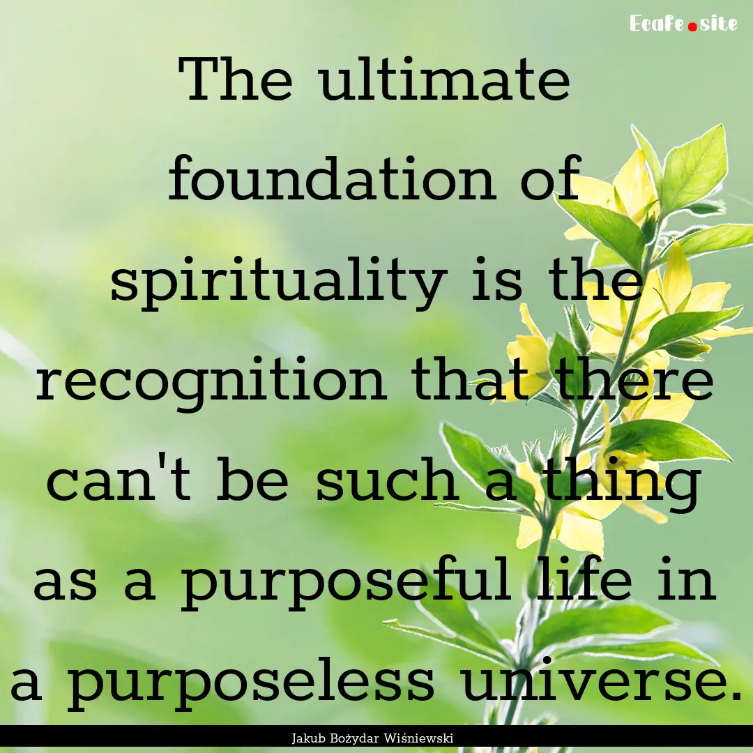 The ultimate foundation of spirituality is.... : Quote by Jakub Bożydar Wiśniewski