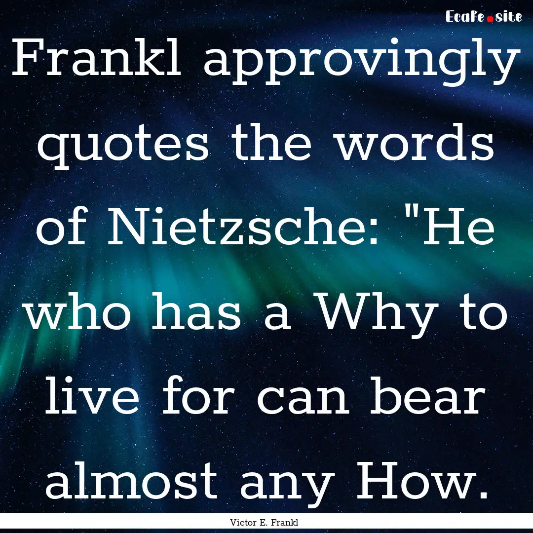 Frankl approvingly quotes the words of Nietzsche:.... : Quote by Victor E. Frankl