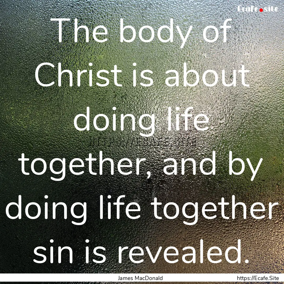 The body of Christ is about doing life together,.... : Quote by James MacDonald