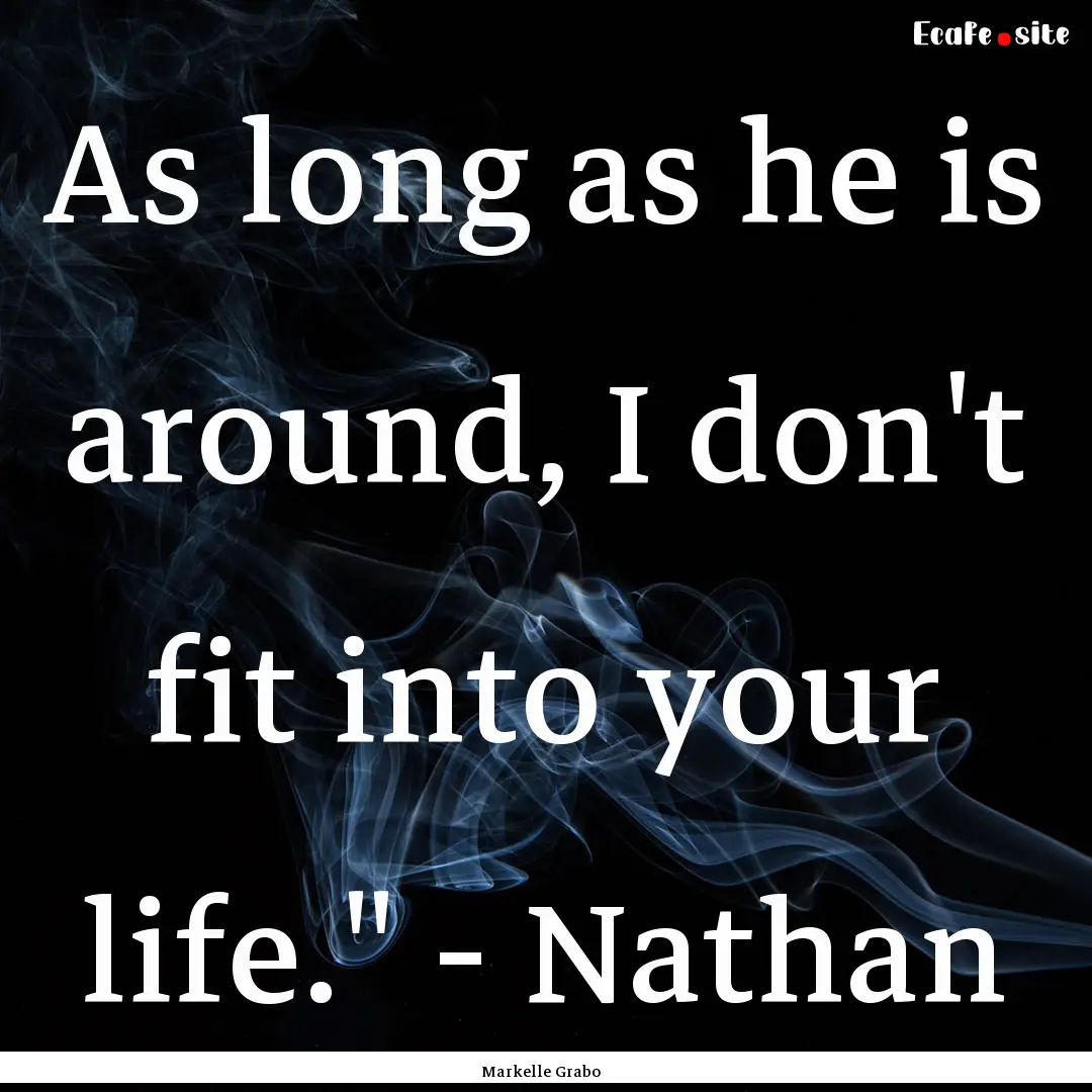 As long as he is around, I don't fit into.... : Quote by Markelle Grabo