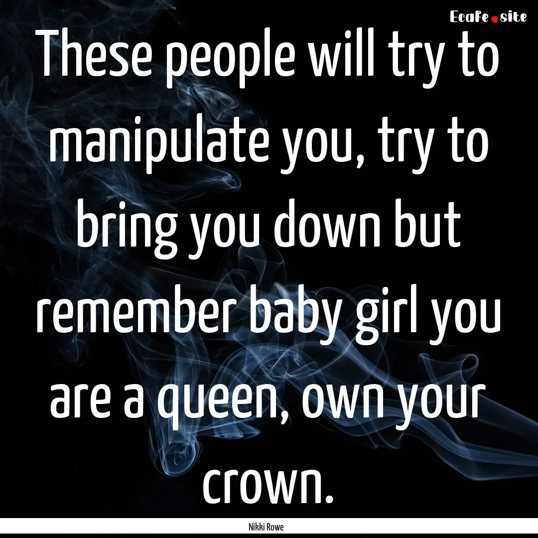 These people will try to manipulate you,.... : Quote by Nikki Rowe