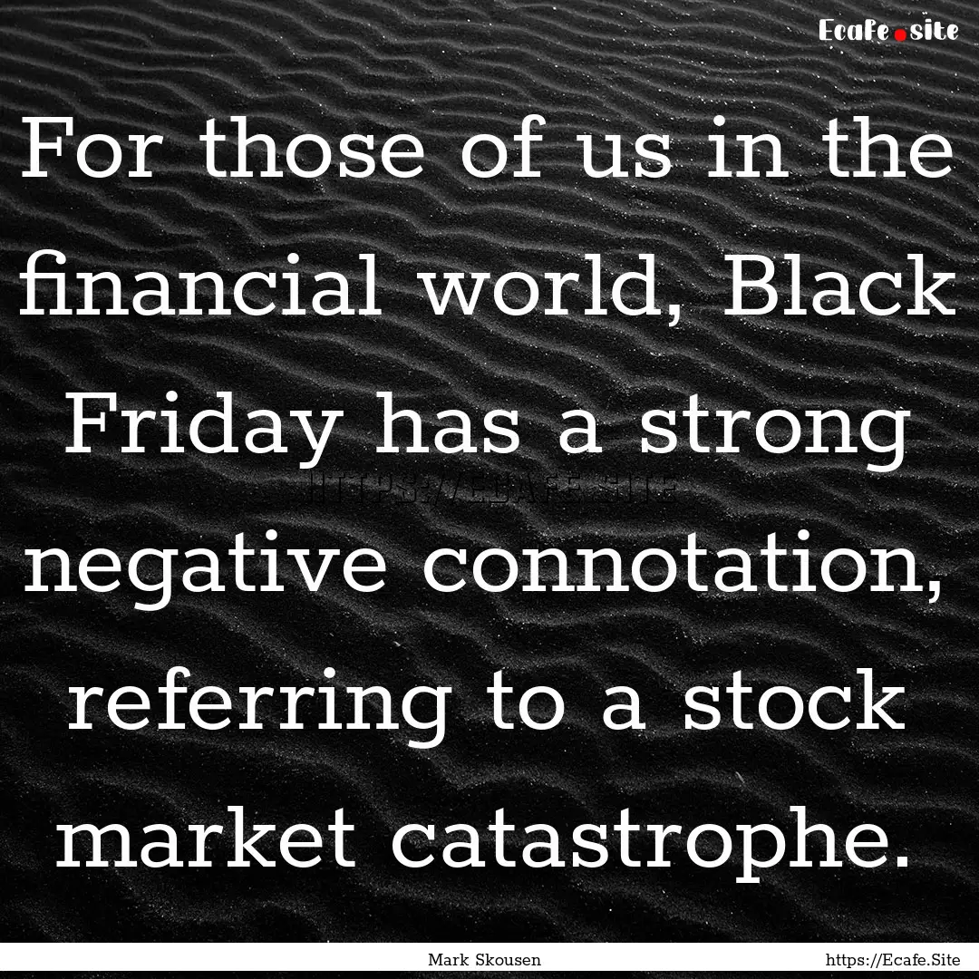 For those of us in the financial world, Black.... : Quote by Mark Skousen