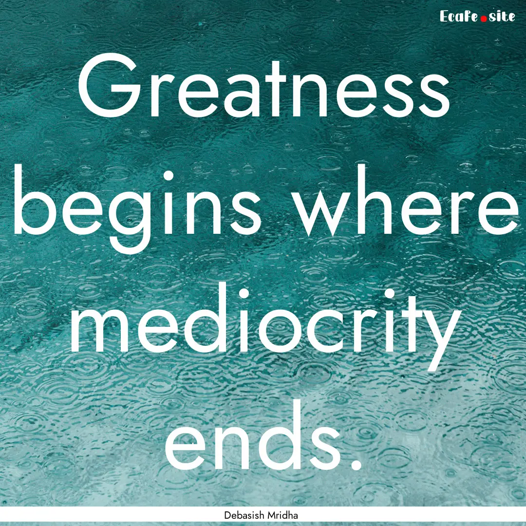 Greatness begins where mediocrity ends. : Quote by Debasish Mridha