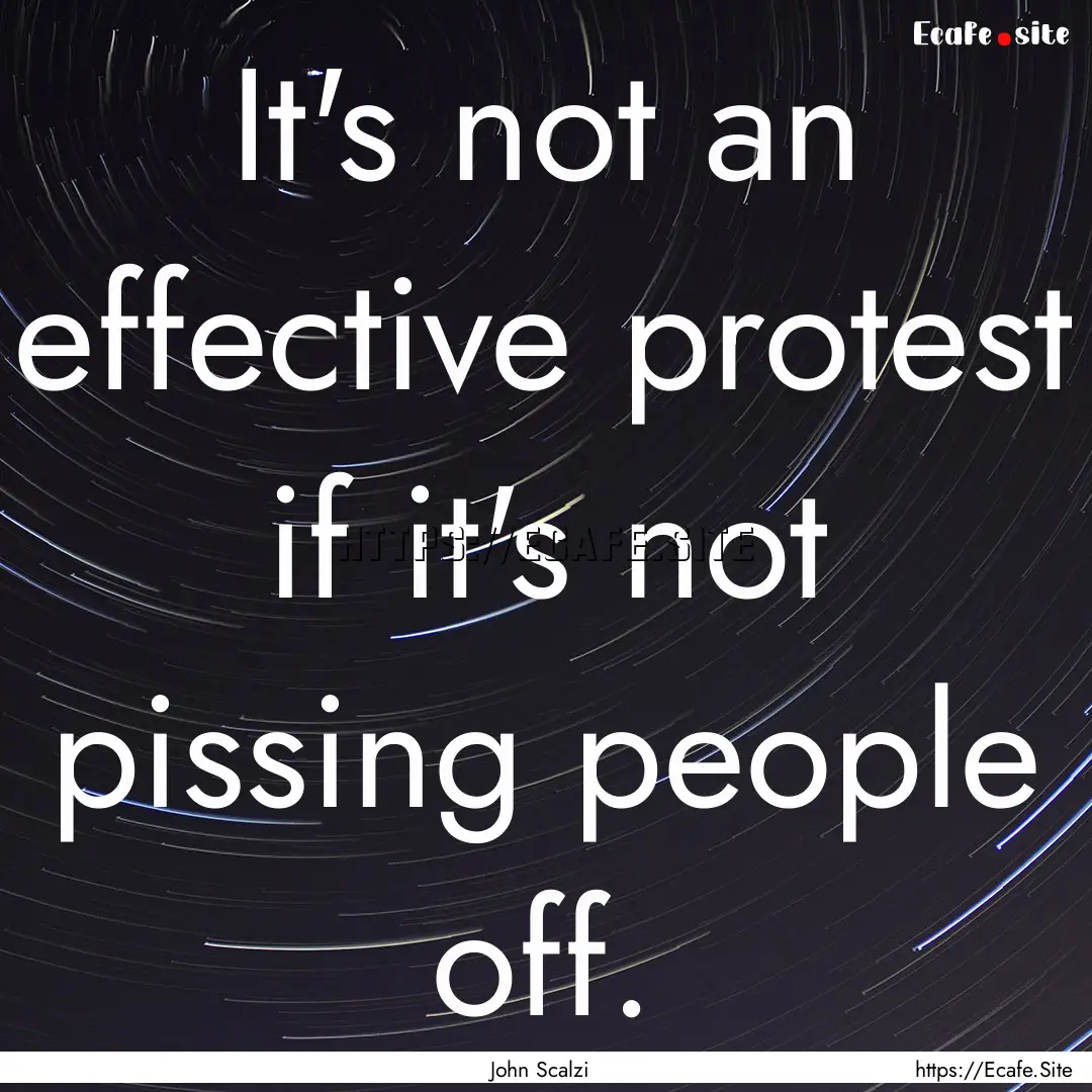 It's not an effective protest if it's not.... : Quote by John Scalzi