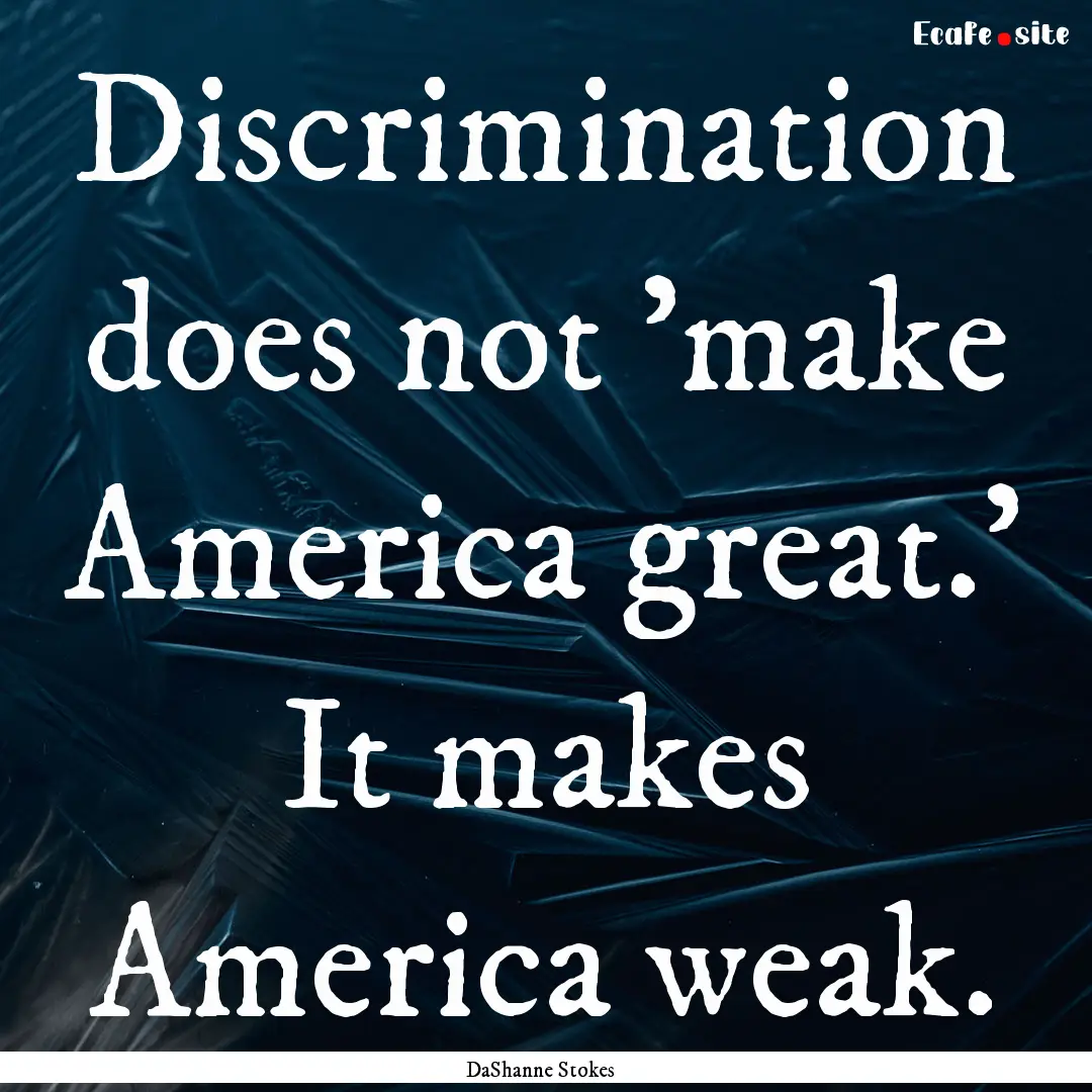 Discrimination does not 'make America great.'.... : Quote by DaShanne Stokes