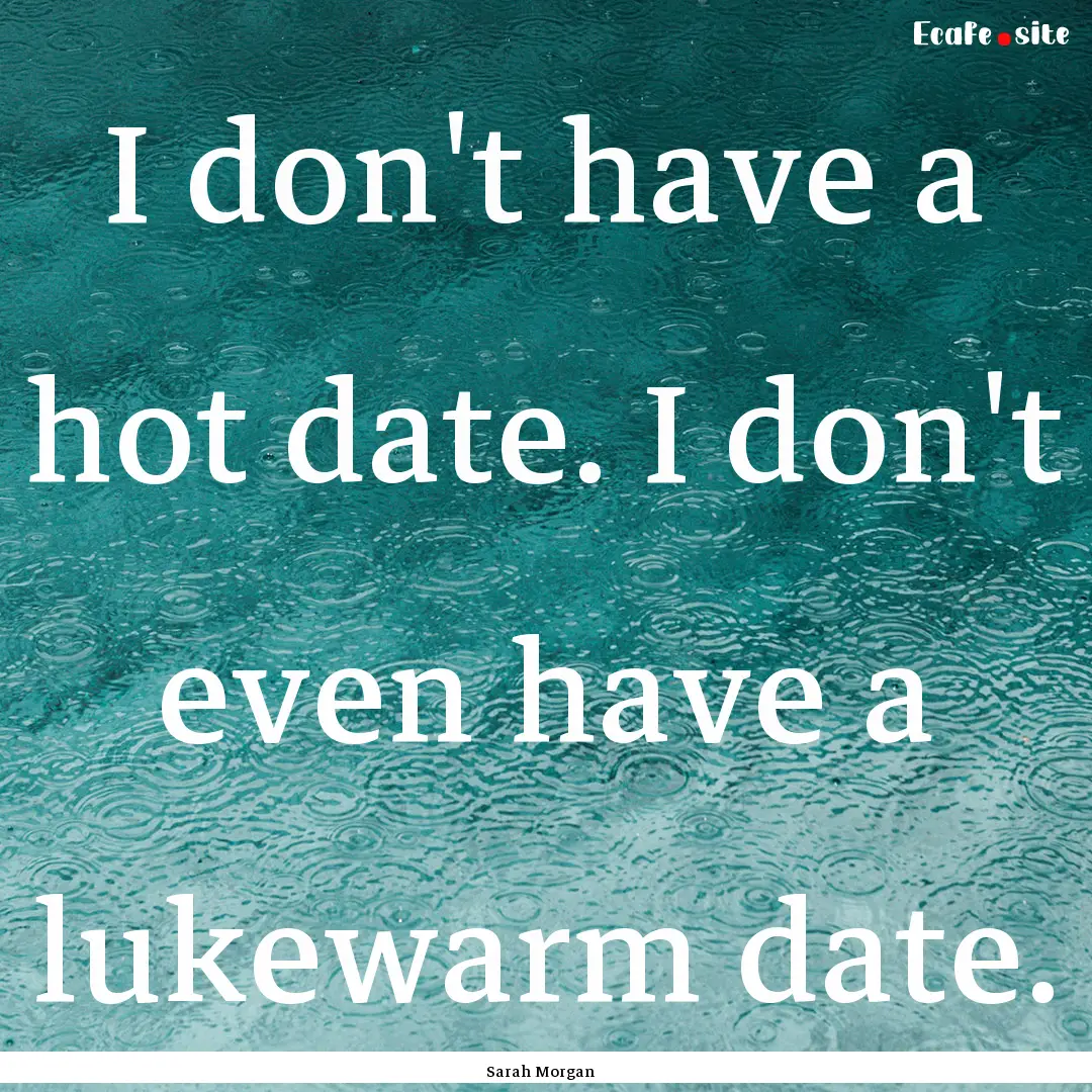 I don't have a hot date. I don't even have.... : Quote by Sarah Morgan