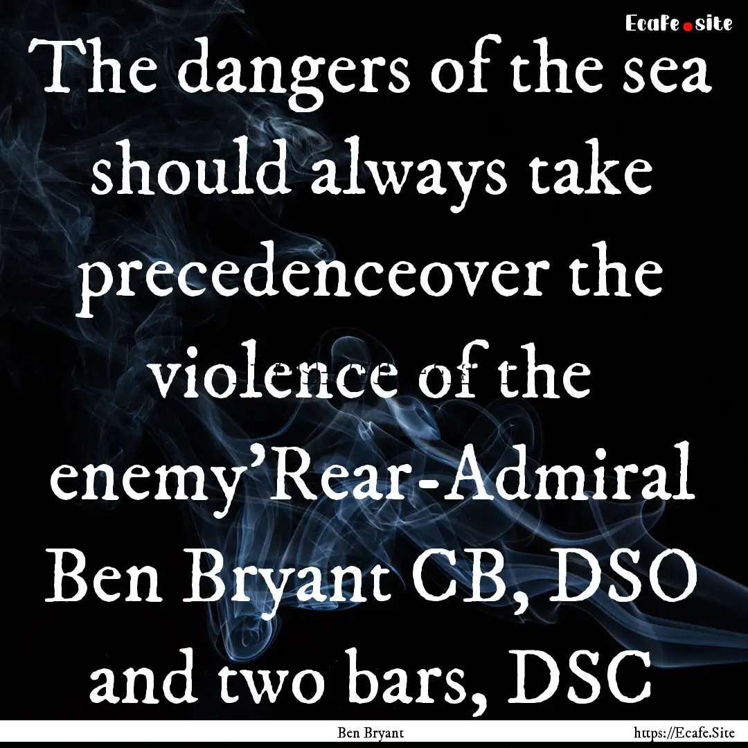 The dangers of the sea should always take.... : Quote by Ben Bryant