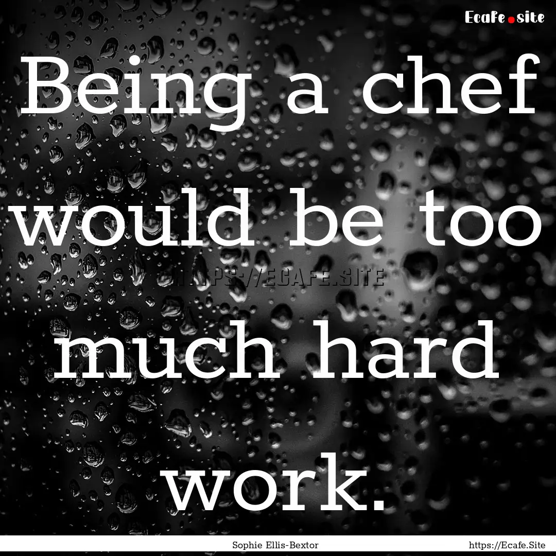 Being a chef would be too much hard work..... : Quote by Sophie Ellis-Bextor