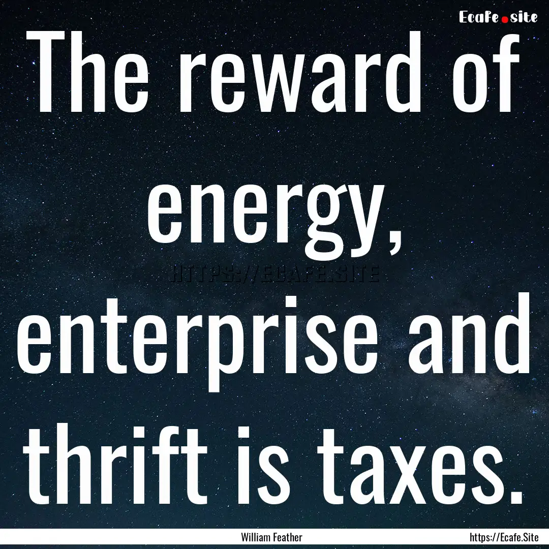 The reward of energy, enterprise and thrift.... : Quote by William Feather