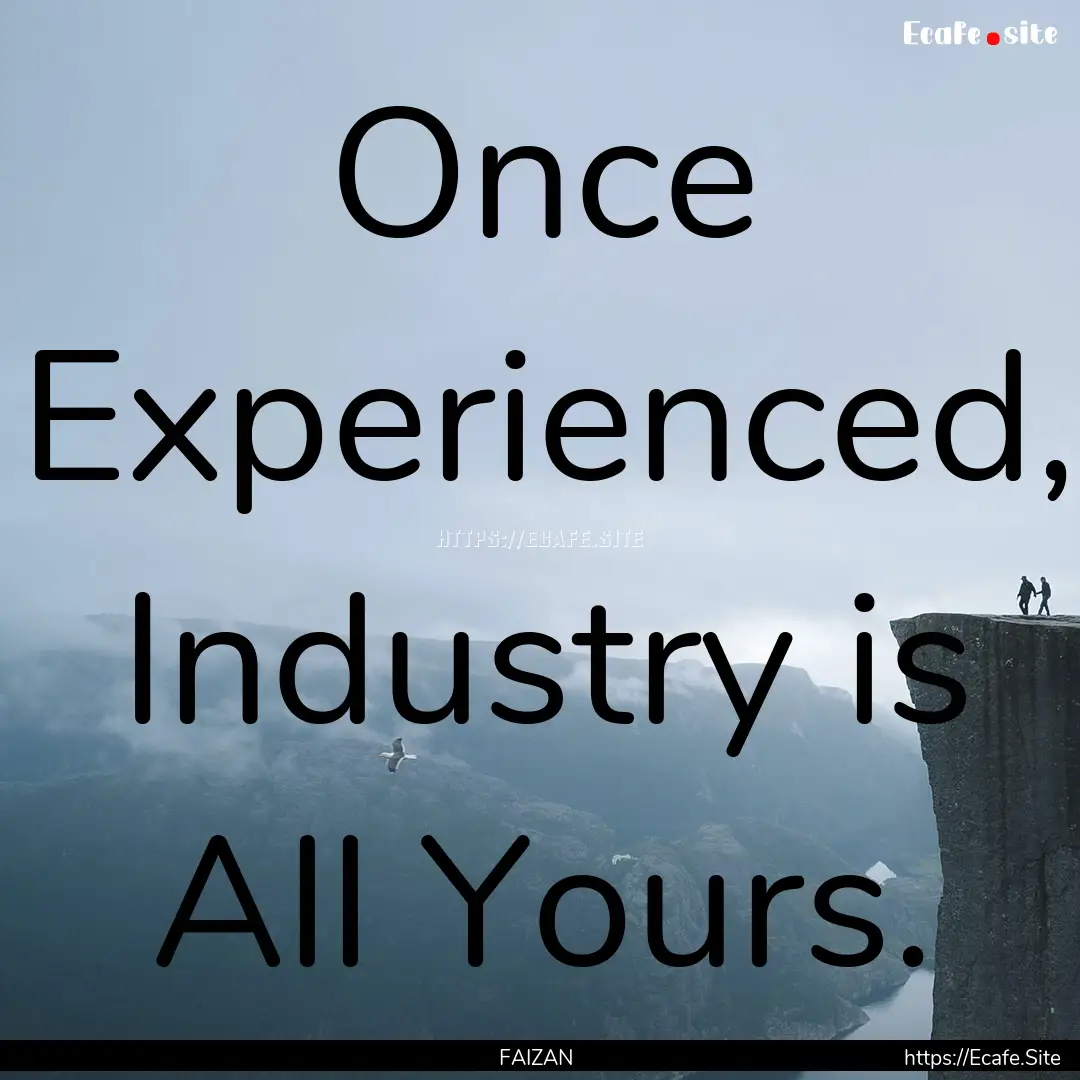 Once Experienced, Industry is All Yours. : Quote by FAIZAN