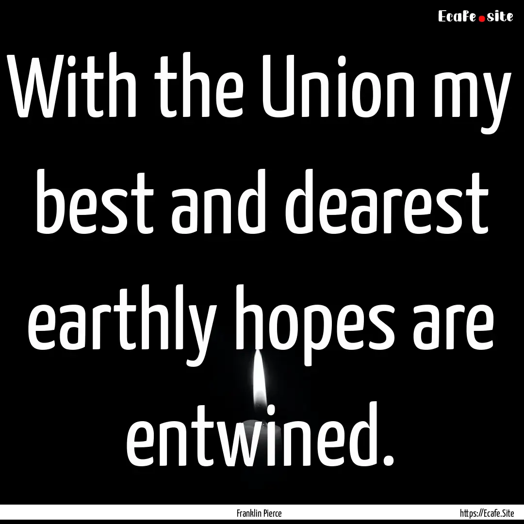 With the Union my best and dearest earthly.... : Quote by Franklin Pierce